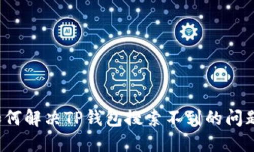 如何解决TP钱包搜索不到的问题?