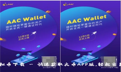 火币虚拟币下载 - 快速获取火币APP版,轻松交易虚拟币