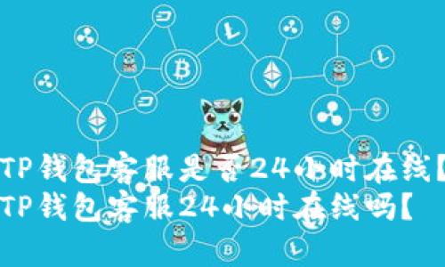 TP钱包客服是否24小时在线?
TP钱包客服24小时在线吗?