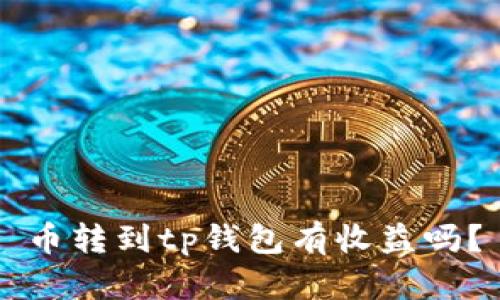 币转到tp钱包有收益吗?