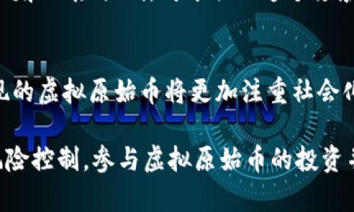 虚拟原始币：深入了解加密货币的未来
虚拟原始币、加密货币、比特币、区块链/guanjianci

什么是虚拟原始币？
虚拟原始币指的是一种基于区块链技术的数字货币，它与传统货币不同，不存在实物形态，而是完全电子化。虚拟原始币通过利用密码学技术，保障交易的安全、匿名性和不可篡改性。其中，比特币是最早的虚拟原始币之一，也是目前市场上最热门的数字货币。

虚拟原始币的优势有哪些？
首先，虚拟原始币的交易速度非常快，且不受国际汇兑的限制。其次，虚拟原始币可以实现跨境无障碍支付，极大地降低了国际交易成本。另外，虚拟原始币的流通量是固定的，这使得其具有防通货膨胀的特性。最重要的是，区块链技术的广泛应用推进了社会治理的变革，为金融业、电商业以及其他各个领域的创新提供了可能性。

虚拟原始币有哪些潜在的风险和挑战？
首先，虚拟原始币的安全风险较高。因为其完全基于电子，存在被黑客攻击的风险，而且一旦失窃，资金无法追回。另外，虚拟原始币的使用门槛比较高，不方便一般民众使用。此外，在各国尚未明确其法律地位之前，虚拟原始币也存在不确定风险。

虚拟原始币对于未来金融行业的影响是怎样的？
虚拟原始币的出现和区块链技术的普及，给金融行业带来了前所未有的变革。它正逐渐挑战传统金融体系，催生了许多新的商业模式和新的金融产品。这种改变还在不断深化，未来的金融行业将会变得更加分散化、透明化和公平。虚拟原始币为各国政府和监管机构提供了全新的思维方式，未来应该会出现更多的监管法规来应对这种流行趋势。

如何进行虚拟原始币的投资？
投资虚拟原始币是一种高风险高收益的投资方式。目前市场上有许多虚拟原始币交易平台，可以直接购买或者交易数字货币。在投资前，需要做好充分的调研和风险控制，对于初入这个领域的投资者，最好选择一些知名度较高的虚拟原始币进行投资。

未来虚拟原始币的发展趋势是什么？
未来虚拟原始币的发展趋势将会愈加清晰和专业化。未来的虚拟原始币应该会越来越注重技术的稳定性与安全性，同时相对于现有的虚拟原始币，未来出现的虚拟原始币将更加注重社会化及交易性的衡量，会针对不同领域提供更为细分的应用方案。

综上所述，虚拟原始币是全新的数字货币形态，与传统货币有较大差异，但也因此有着许多优势和风险。在了解其特性之后，投资者可以根据自身情况做好风险控制，参与虚拟原始币的投资并分享其中的商业机遇。