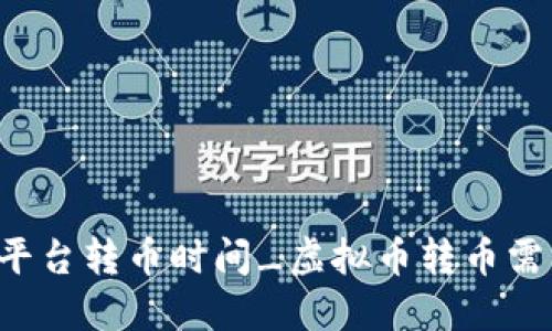 虚拟币平台转币时间_虚拟币转币需要多久?