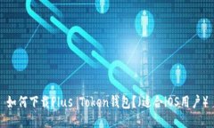 如何下载Plus Token钱包？（适合iOS用户）