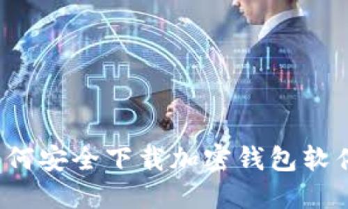 如何安全下载加密钱包软件?