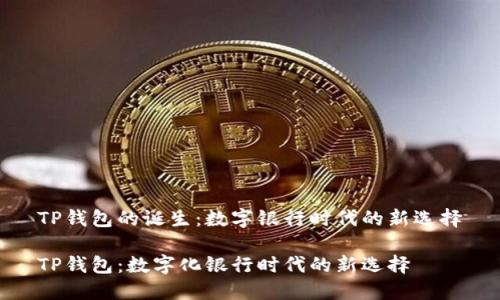 TP钱包的诞生:数字银行时代的新选择
TP钱包:数字化银行时代的新选择