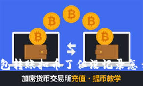 TP钱包转账扣币了但没记录怎么办?