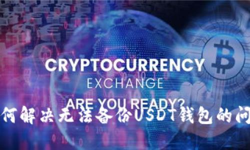 如何解决无法备份USDT钱包的问题
