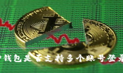 TP钱包是否支持多个账号登录?