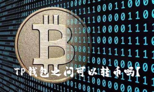 TP钱包之间可以转币吗？