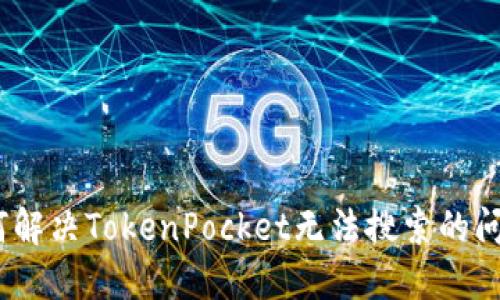 如何解决TokenPocket无法搜索的问题?