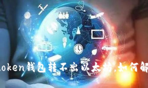 imtoken钱包转不出以太坊，如何解决？