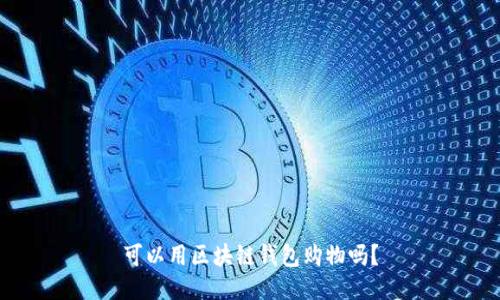 可以用区块链钱包购物吗?
