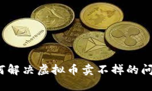 如何解决虚拟币卖不掉的问题?