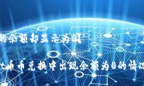 但为什么我的余额却显示为0?
TokenPocket币币兑换中出现余额为0的情况的解决方法