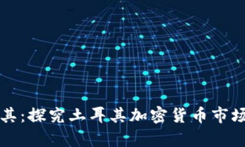 虚拟币土耳其：探究土耳其加密货币市场现状和前景