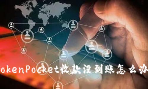 TokenPocket收款没到账怎么办?