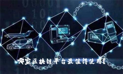 哪家区块链平台最值得使用?