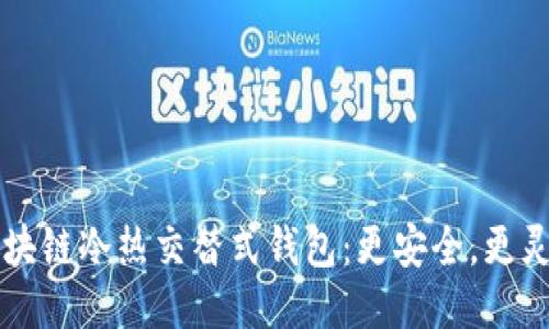 区块链冷热交替式钱包:更安全,更灵活