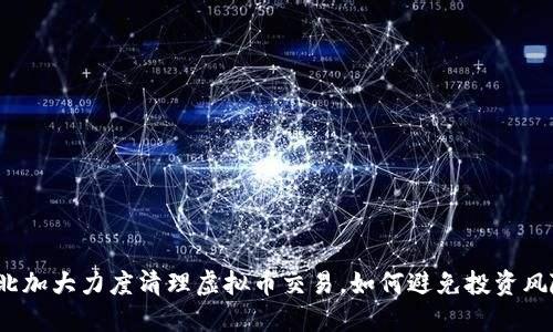 河北加大力度清理虚拟币交易,如何避免投资风险?