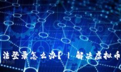 虚拟币钱包无法登录怎么