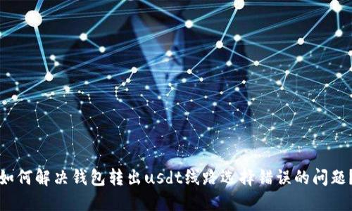 如何解决钱包转出usdt线路选择错误的问题?