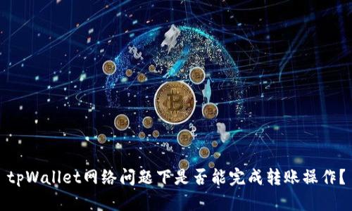 tpWallet网络问题下是否能完成转账操作?