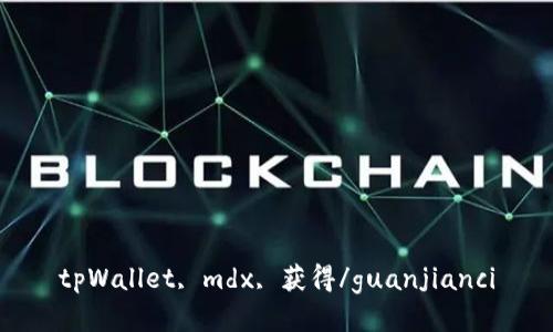 tpWallet, mdx, 获得/guanjianci