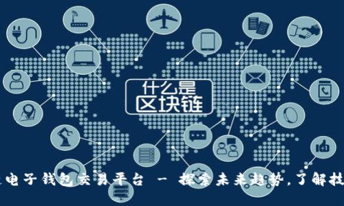 区块链电子钱包交易平台 - 探索未来趋势,了解技术变革