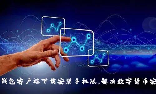 比特币钱包客户端下载安装手机版,解决数字货币安全问题