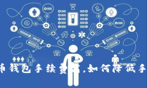 虚拟币钱包手续费高，如何降低手续费？
