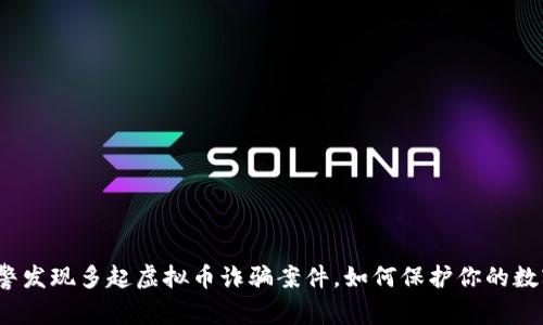 瓯海网警发现多起虚拟币诈骗案件，如何保护你的数字财产？