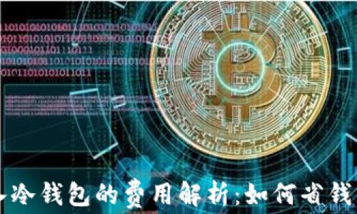 
热钱包转入冷钱包的费用解析：如何省钱与安全并重