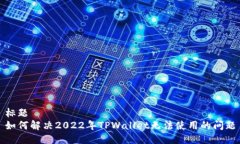 标题如何解决2022年TPWallet无法使用的问题