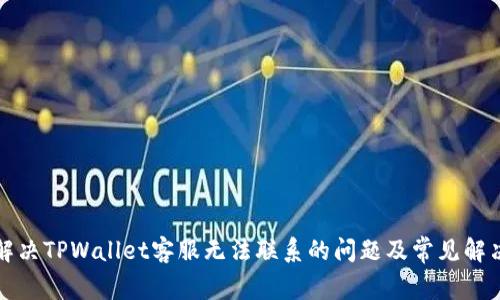 如何解决TPWallet客服无法联系的问题及常见解决方案