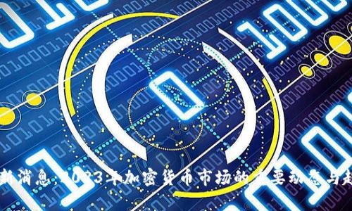 币圈最新消息：2023年加密货币市场的重要动态与趋势分析