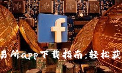 最全Android交易所app下载指南：轻松获取最新投资平台