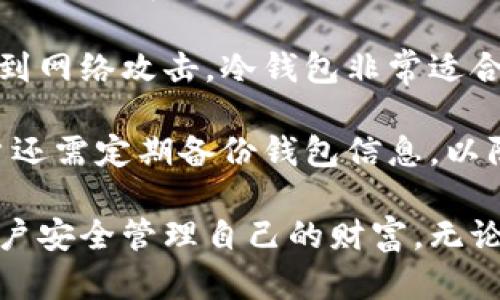 钱包与冷钱包在数字货币时代扮演着重要的角色。随着加密货币的普及，越来越多的人开始关注如何安全地存储他们的数字资产。在本文中，我们将对传统钱包和冷钱包进行比较，探讨它们的特点及使用场景。

首先，传统钱包通常是指热钱包，它们连接到互联网，方便用户随时进行交易。例如，数字货币交易所提供的在线钱包，用户只需通过网络就能快速转账和收款。这种便捷的特点使得热钱包非常适合频繁交易的用户。然而，正因为其常在线的特性，热钱包的安全性相对较弱，容易受到黑客攻击和网络安全威胁。

与此不同，冷钱包是指那些不直接连接互联网的存储方式。冷钱包包括硬件钱包、纸钱包等。这些存储方式具有极高的安全性，因为它们不易受到网络攻击。冷钱包非常适合长期存储大额资产，保护用户免受黑客的侵扰。尽管使用冷钱包需要一定的技术知识，比如生成钱包和存储私钥等，但其安全性是不可忽视的。

在实际使用中，很多用户会将热钱包和冷钱包结合使用。热钱包用于日常小额支付，而将大部分资产存储在冷钱包中，以确保其安全。同时，用户还需定期备份钱包信息，以防丢失。

总的来说，传统钱包与冷钱包各有利弊，选择适合自己的存储方式至关重要。在这个数字化时代，了解并掌握加密货币存储的知识，将有助于用户安全管理自己的财富。无论使用何种钱包，安全始终是第一要务。