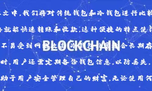 钱包与冷钱包在数字货币时代扮演着重要的角色。随着加密货币的普及，越来越多的人开始关注如何安全地存储他们的数字资产。在本文中，我们将对传统钱包和冷钱包进行比较，探讨它们的特点及使用场景。

首先，传统钱包通常是指热钱包，它们连接到互联网，方便用户随时进行交易。例如，数字货币交易所提供的在线钱包，用户只需通过网络就能快速转账和收款。这种便捷的特点使得热钱包非常适合频繁交易的用户。然而，正因为其常在线的特性，热钱包的安全性相对较弱，容易受到黑客攻击和网络安全威胁。

与此不同，冷钱包是指那些不直接连接互联网的存储方式。冷钱包包括硬件钱包、纸钱包等。这些存储方式具有极高的安全性，因为它们不易受到网络攻击。冷钱包非常适合长期存储大额资产，保护用户免受黑客的侵扰。尽管使用冷钱包需要一定的技术知识，比如生成钱包和存储私钥等，但其安全性是不可忽视的。

在实际使用中，很多用户会将热钱包和冷钱包结合使用。热钱包用于日常小额支付，而将大部分资产存储在冷钱包中，以确保其安全。同时，用户还需定期备份钱包信息，以防丢失。

总的来说，传统钱包与冷钱包各有利弊，选择适合自己的存储方式至关重要。在这个数字化时代，了解并掌握加密货币存储的知识，将有助于用户安全管理自己的财富。无论使用何种钱包，安全始终是第一要务。