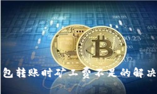 冷钱包转账时矿工费不足的解决办法
