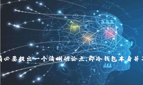 在讨论“冷钱包”的概念之前，我们需要明确冷钱包的定义以及它在加密货币领域中的作用和功能。同时，有必要提出一个清晰的论点，即冷钱包本身并不能用于制造假币，但用户如何使用冷钱包可能会影响其安全性和假币的风险。下面是详细的大纲和内容。

### 冷钱包与假币的关系探讨：理解加密货币安全