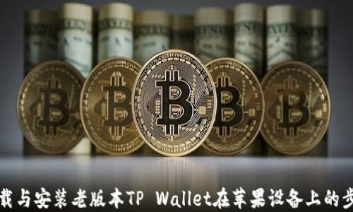 
如何下载与安装老版本TP Wallet在苹果设备上的步骤详解