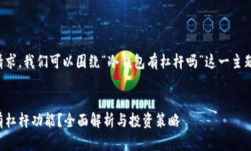 为了满足您的请求，我们可以围绕“冷钱包有杠杆吗”这一主题进行以下构思。

:
冷钱包是否具有杠杆功能？全面解析与投资策略