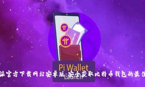 比特派官方下载网站安卓版：安全获取比特币钱包的最佳途径