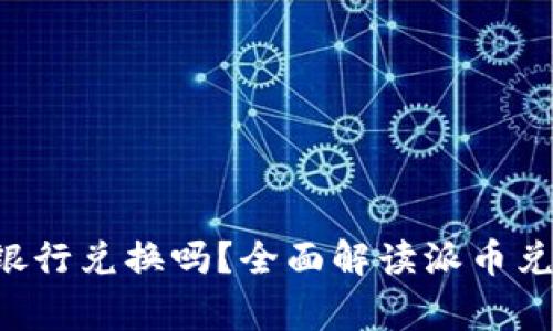 派币8绿了可以去银行兑换吗？全面解读派币兑换流程与注意事项