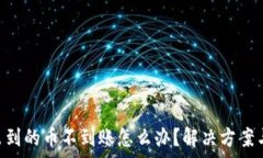   TP Wallet转出到的币不到账怎么办？解决方案与常