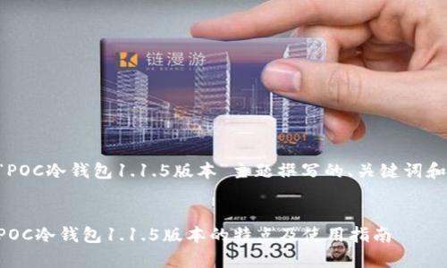 以下是为“POC冷钱包1.1.5版本”主题撰写的、关键词和内容大纲。


深度解析POC冷钱包1.1.5版本的特点及使用指南
