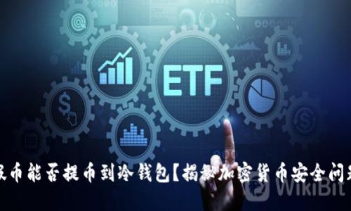 假币能否提币到冷钱包？揭秘加密货币安全问题