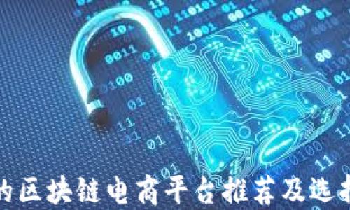 
最好的区块链电商平台推荐及选择指南