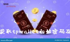 : 如何安全获取tpwallet初始密码及其使用指南
