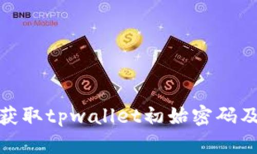 : 如何安全获取tpwallet初始密码及其使用指南